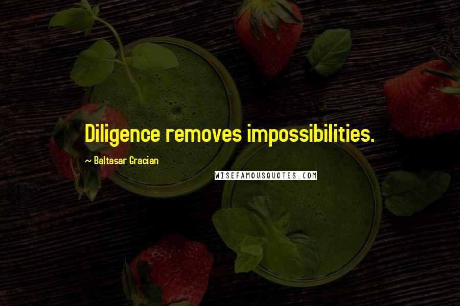 Baltasar Gracian Quotes: Diligence removes impossibilities.