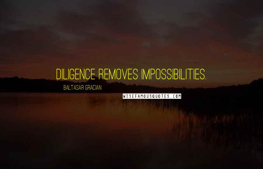 Baltasar Gracian Quotes: Diligence removes impossibilities.