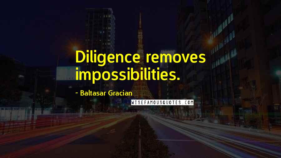 Baltasar Gracian Quotes: Diligence removes impossibilities.