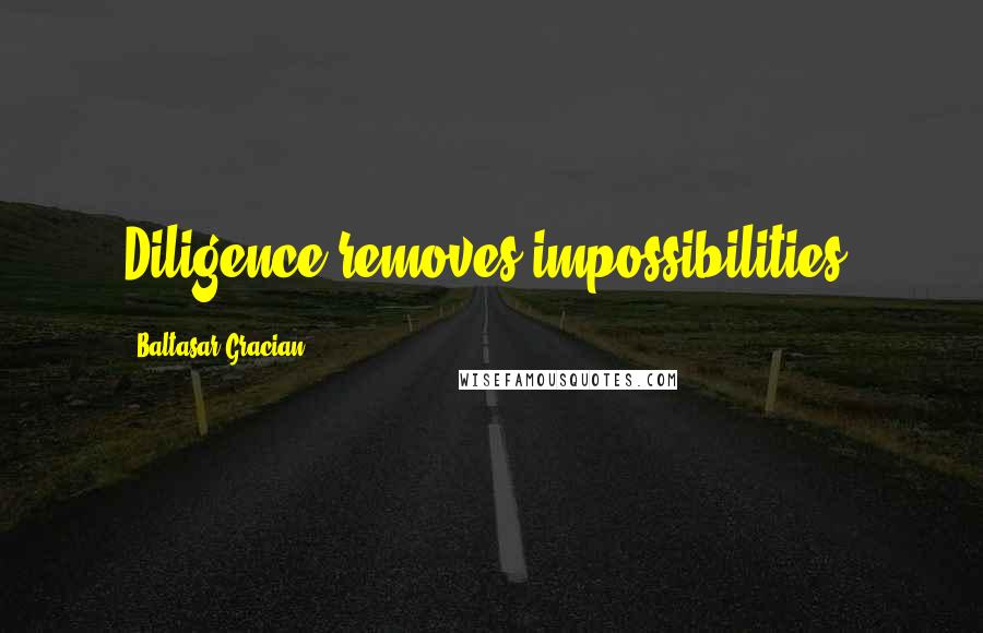 Baltasar Gracian Quotes: Diligence removes impossibilities.