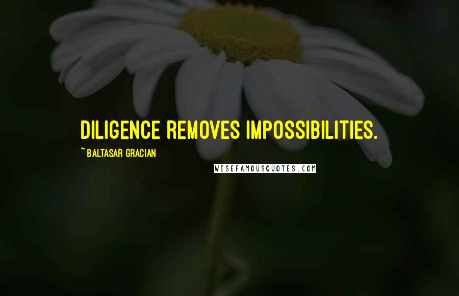 Baltasar Gracian Quotes: Diligence removes impossibilities.