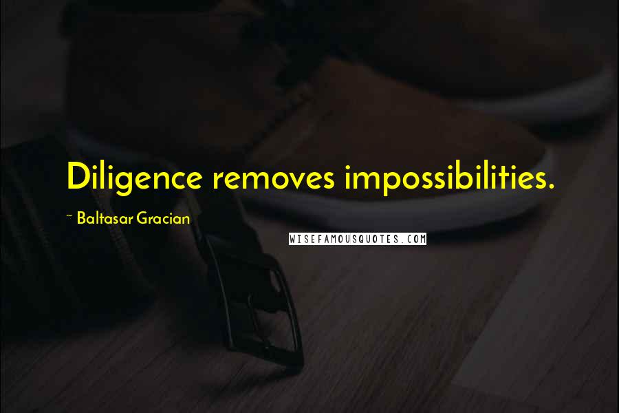 Baltasar Gracian Quotes: Diligence removes impossibilities.