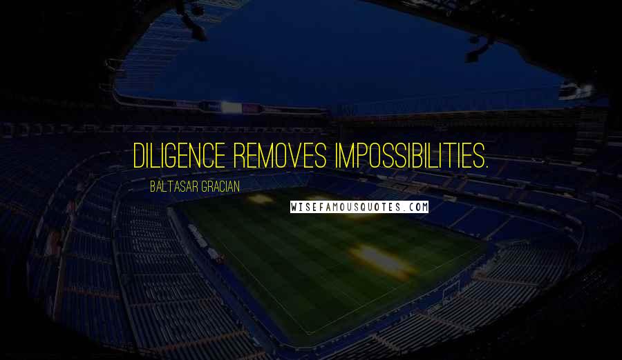 Baltasar Gracian Quotes: Diligence removes impossibilities.