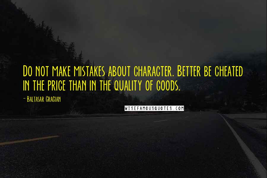 Baltasar Gracian Quotes: Do not make mistakes about character. Better be cheated in the price than in the quality of goods.
