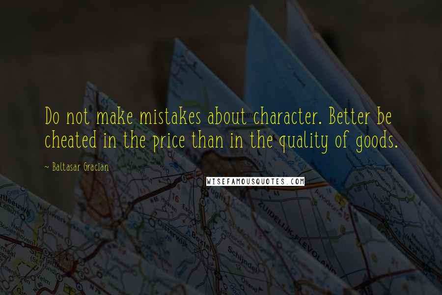 Baltasar Gracian Quotes: Do not make mistakes about character. Better be cheated in the price than in the quality of goods.