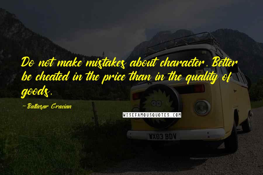 Baltasar Gracian Quotes: Do not make mistakes about character. Better be cheated in the price than in the quality of goods.