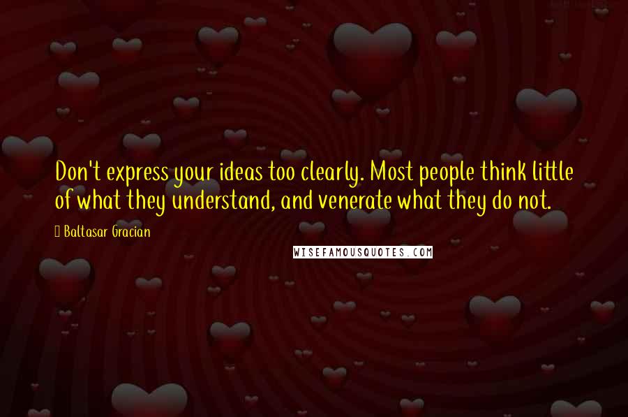 Baltasar Gracian Quotes: Don't express your ideas too clearly. Most people think little of what they understand, and venerate what they do not.