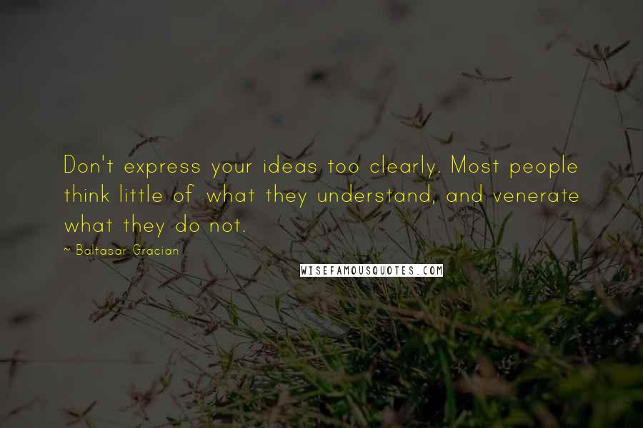 Baltasar Gracian Quotes: Don't express your ideas too clearly. Most people think little of what they understand, and venerate what they do not.