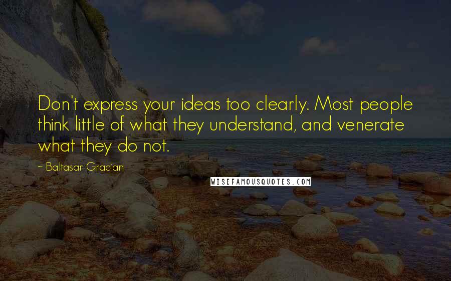 Baltasar Gracian Quotes: Don't express your ideas too clearly. Most people think little of what they understand, and venerate what they do not.