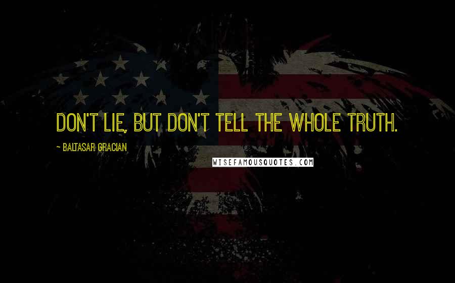 Baltasar Gracian Quotes: Don't lie, but don't tell the whole truth.