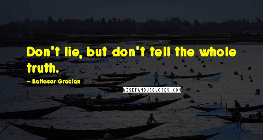 Baltasar Gracian Quotes: Don't lie, but don't tell the whole truth.