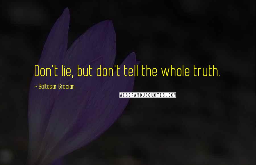 Baltasar Gracian Quotes: Don't lie, but don't tell the whole truth.