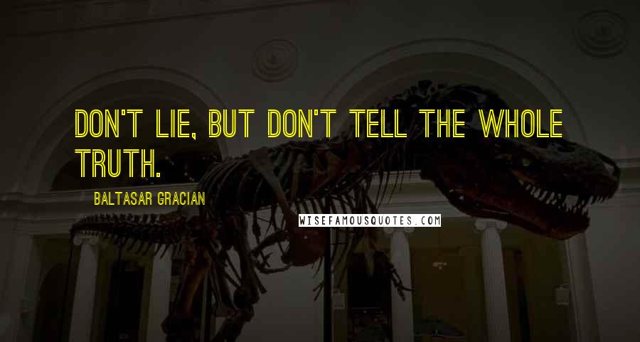 Baltasar Gracian Quotes: Don't lie, but don't tell the whole truth.