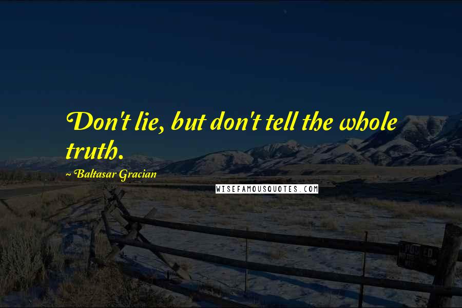 Baltasar Gracian Quotes: Don't lie, but don't tell the whole truth.