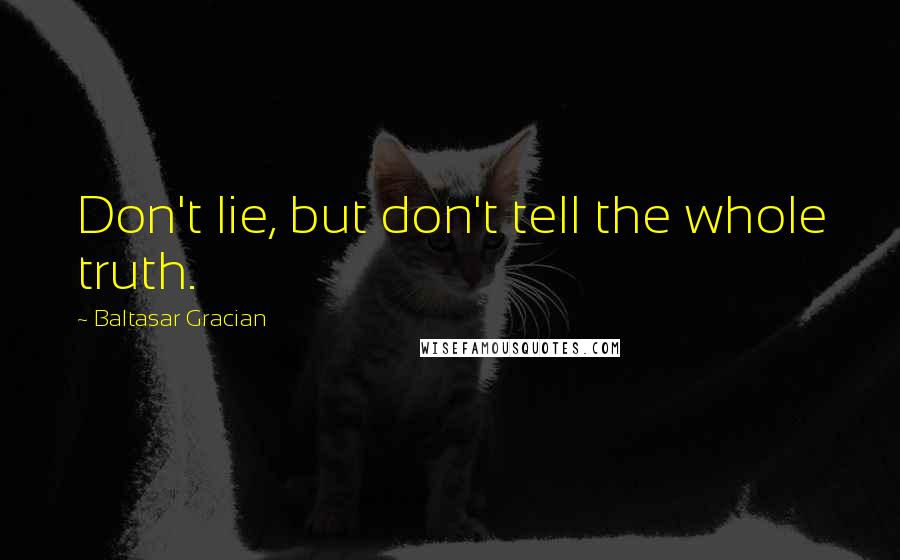 Baltasar Gracian Quotes: Don't lie, but don't tell the whole truth.