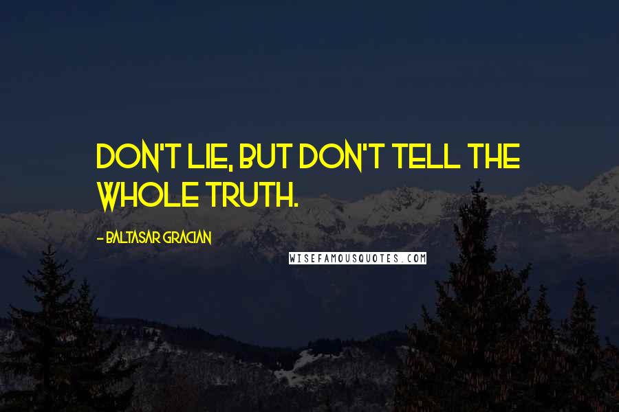 Baltasar Gracian Quotes: Don't lie, but don't tell the whole truth.