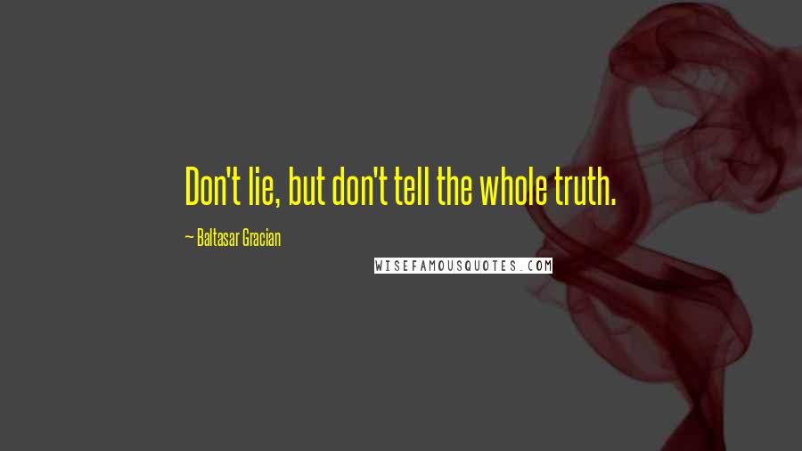 Baltasar Gracian Quotes: Don't lie, but don't tell the whole truth.