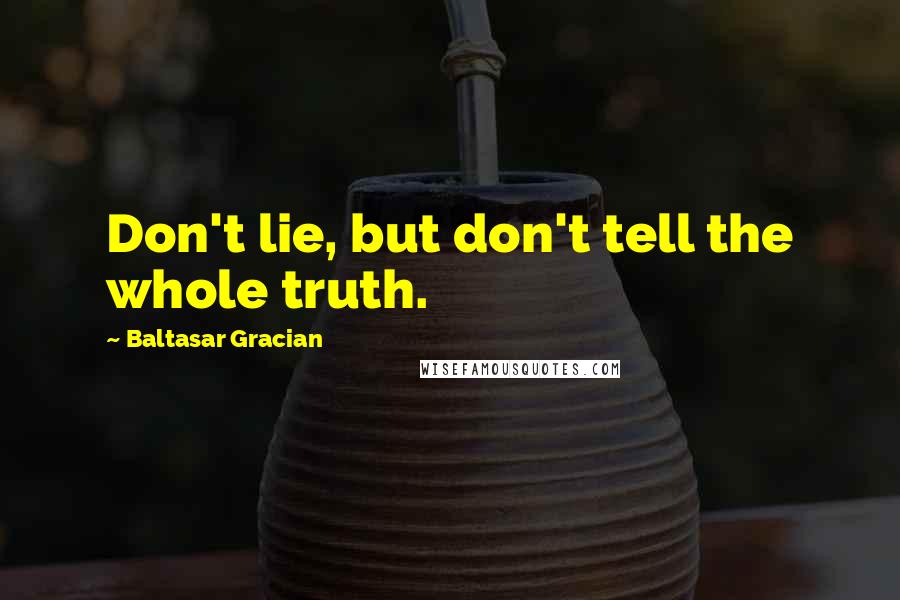 Baltasar Gracian Quotes: Don't lie, but don't tell the whole truth.