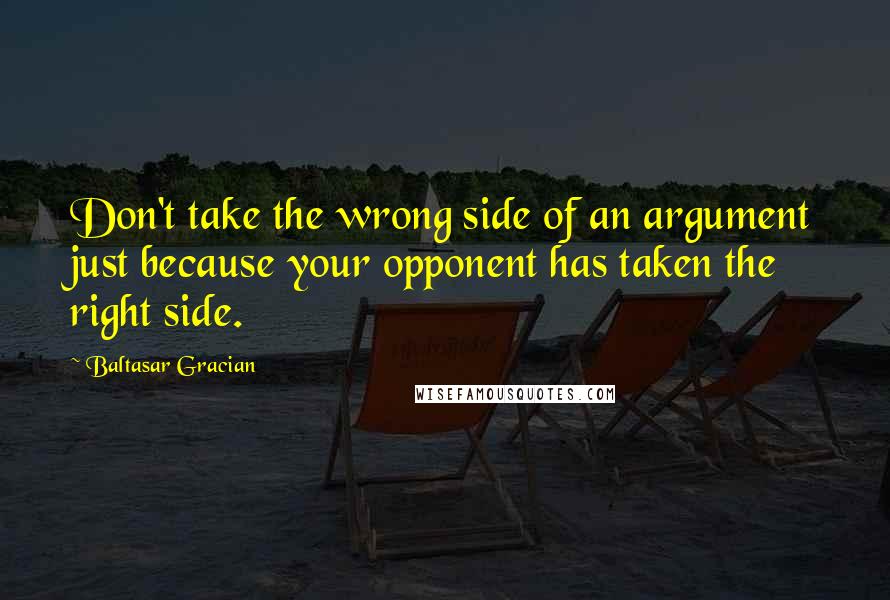 Baltasar Gracian Quotes: Don't take the wrong side of an argument just because your opponent has taken the right side.