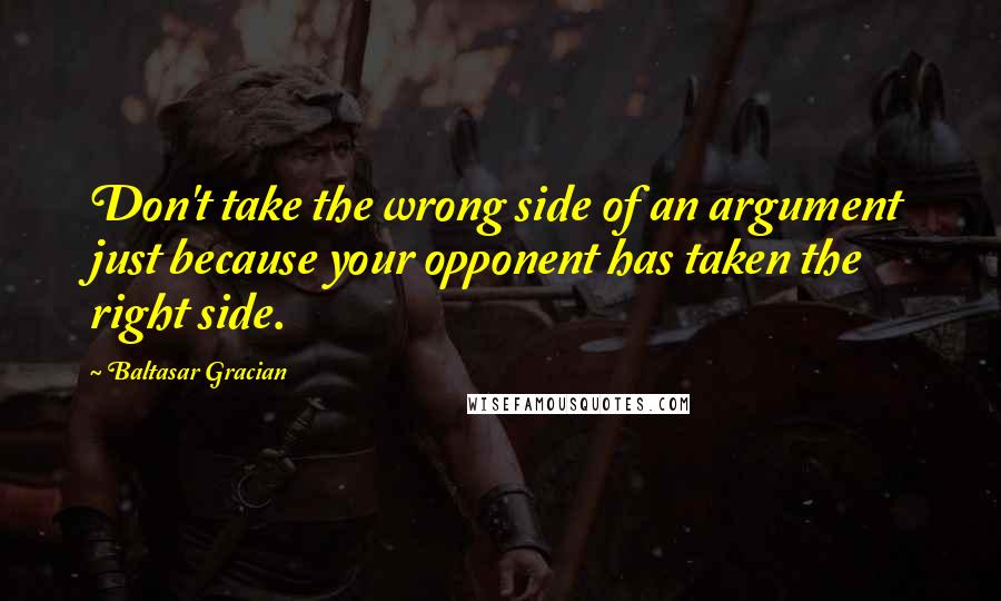 Baltasar Gracian Quotes: Don't take the wrong side of an argument just because your opponent has taken the right side.