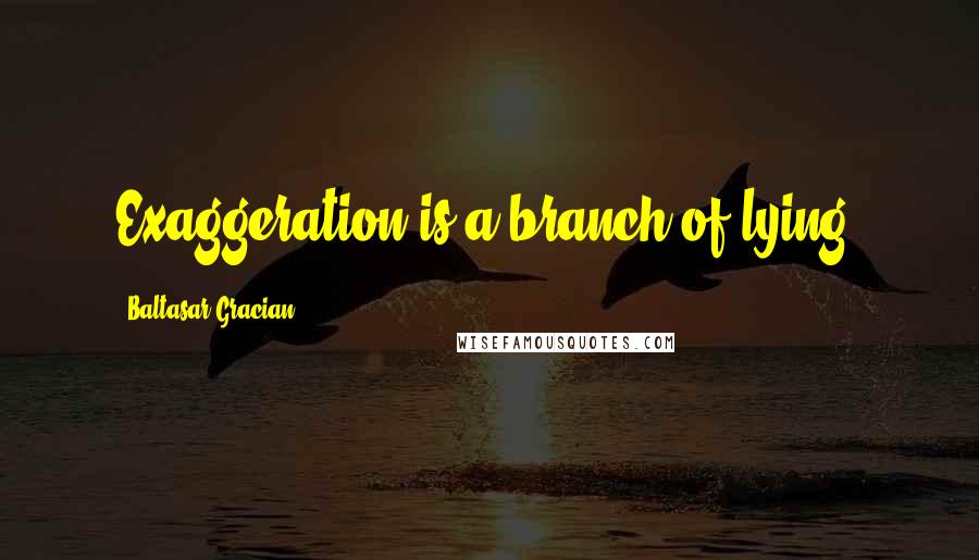 Baltasar Gracian Quotes: Exaggeration is a branch of lying.