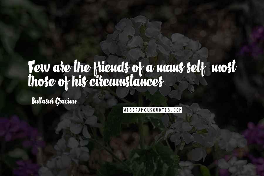 Baltasar Gracian Quotes: Few are the friends of a mans self, most those of his circumstances.