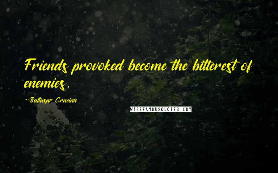 Baltasar Gracian Quotes: Friends provoked become the bitterest of enemies.