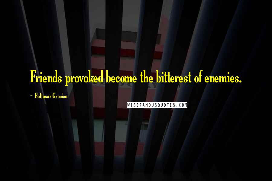 Baltasar Gracian Quotes: Friends provoked become the bitterest of enemies.