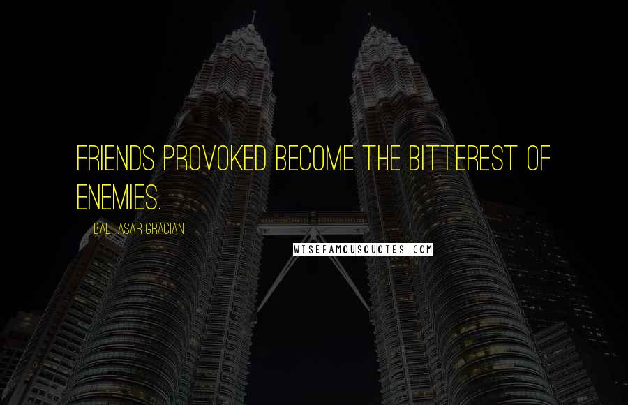 Baltasar Gracian Quotes: Friends provoked become the bitterest of enemies.