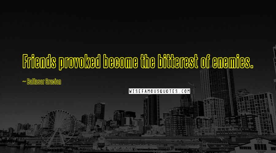Baltasar Gracian Quotes: Friends provoked become the bitterest of enemies.