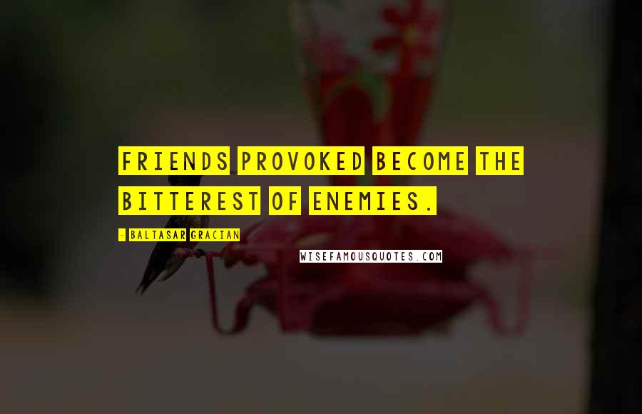 Baltasar Gracian Quotes: Friends provoked become the bitterest of enemies.