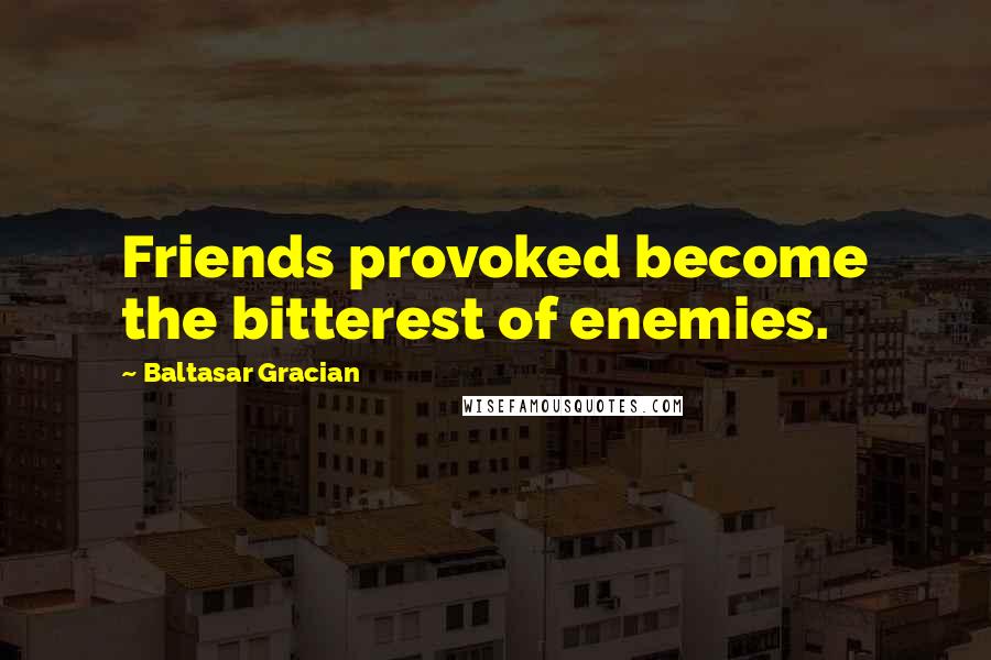 Baltasar Gracian Quotes: Friends provoked become the bitterest of enemies.
