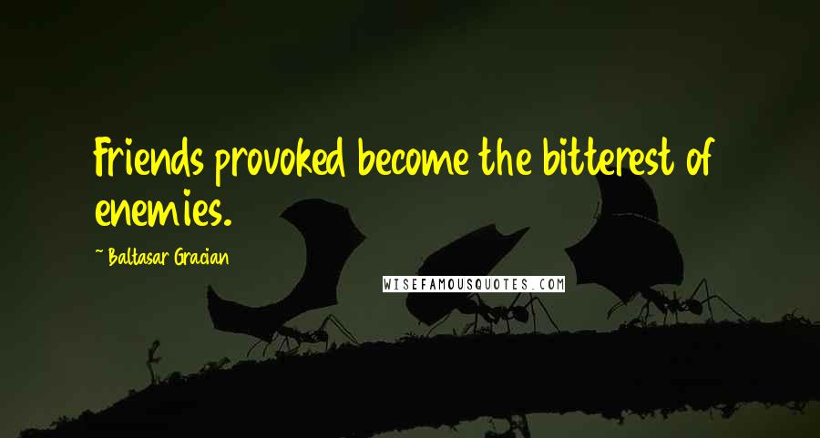 Baltasar Gracian Quotes: Friends provoked become the bitterest of enemies.