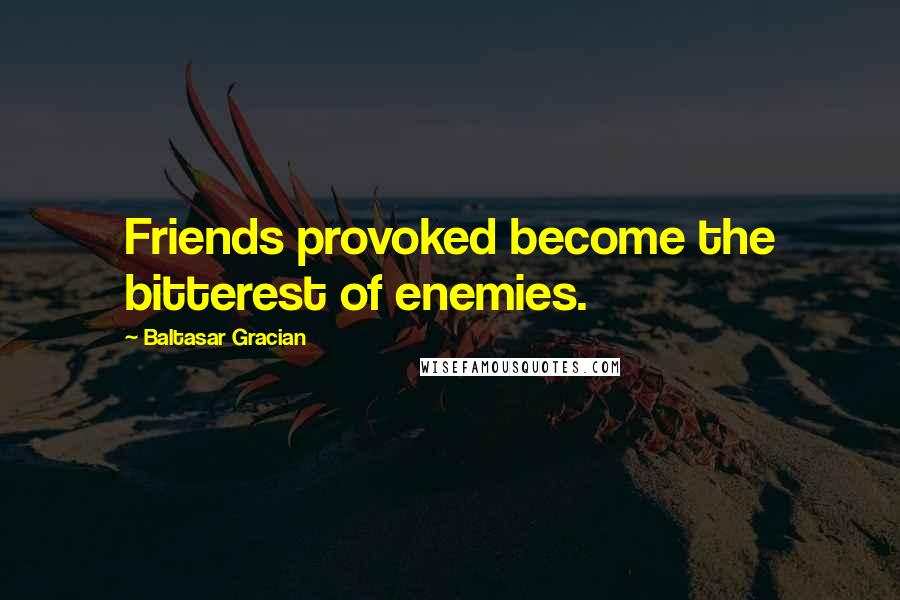 Baltasar Gracian Quotes: Friends provoked become the bitterest of enemies.