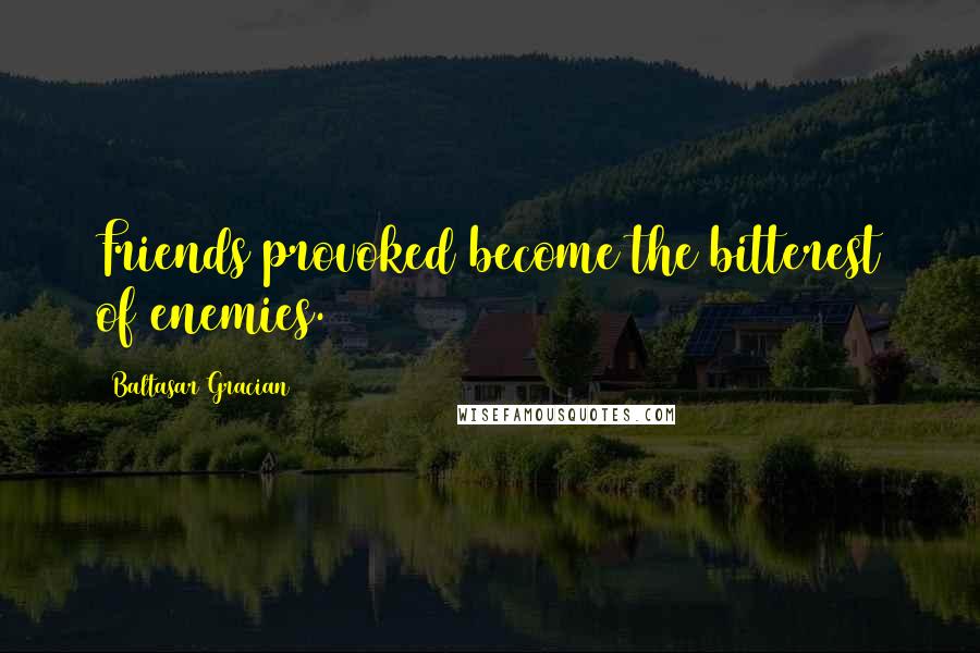 Baltasar Gracian Quotes: Friends provoked become the bitterest of enemies.