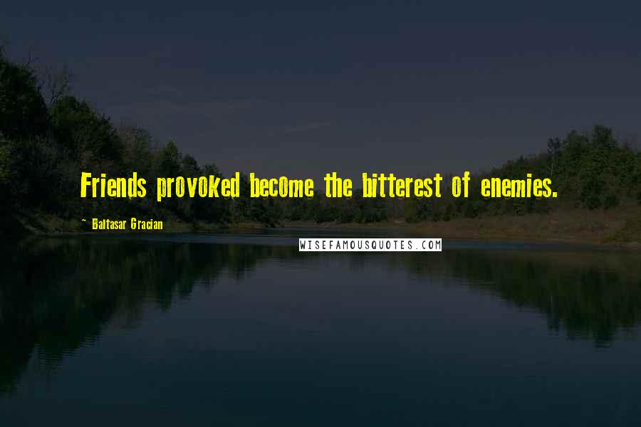 Baltasar Gracian Quotes: Friends provoked become the bitterest of enemies.
