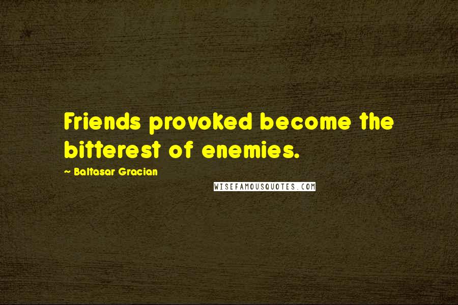 Baltasar Gracian Quotes: Friends provoked become the bitterest of enemies.