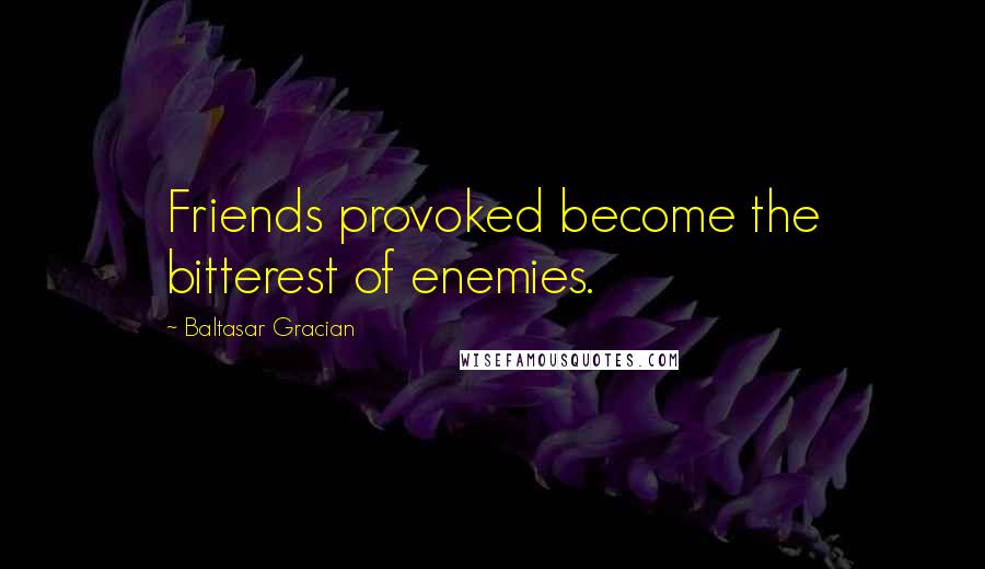 Baltasar Gracian Quotes: Friends provoked become the bitterest of enemies.