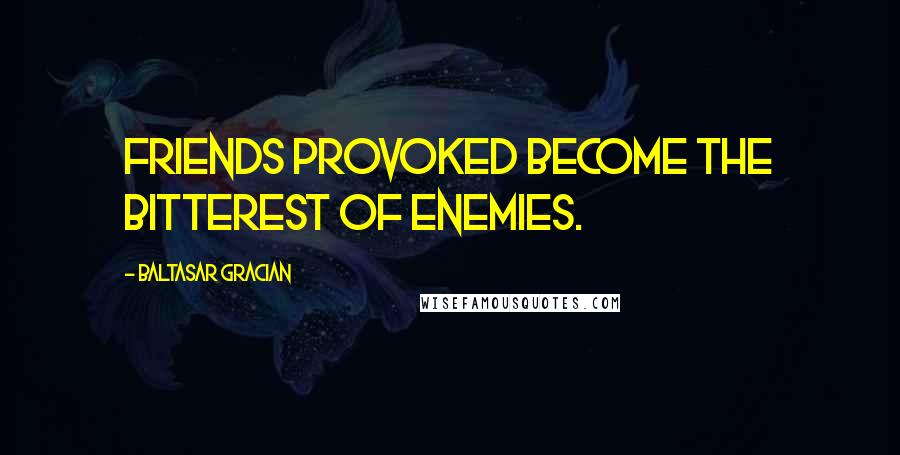 Baltasar Gracian Quotes: Friends provoked become the bitterest of enemies.