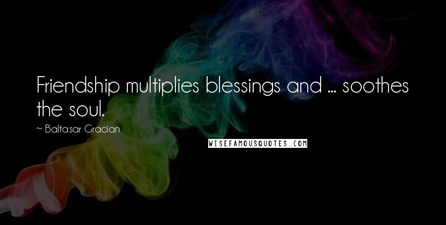 Baltasar Gracian Quotes: Friendship multiplies blessings and ... soothes the soul.