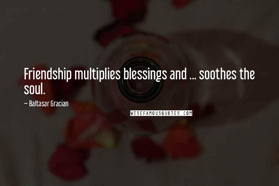 Baltasar Gracian Quotes: Friendship multiplies blessings and ... soothes the soul.