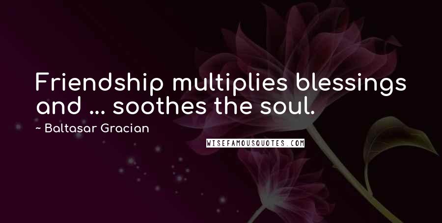 Baltasar Gracian Quotes: Friendship multiplies blessings and ... soothes the soul.