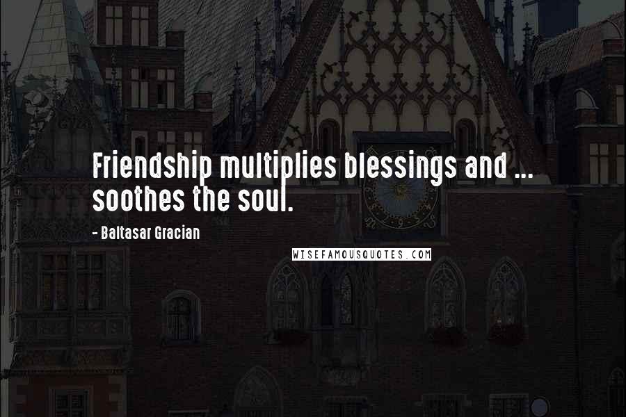 Baltasar Gracian Quotes: Friendship multiplies blessings and ... soothes the soul.