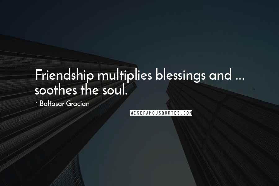 Baltasar Gracian Quotes: Friendship multiplies blessings and ... soothes the soul.