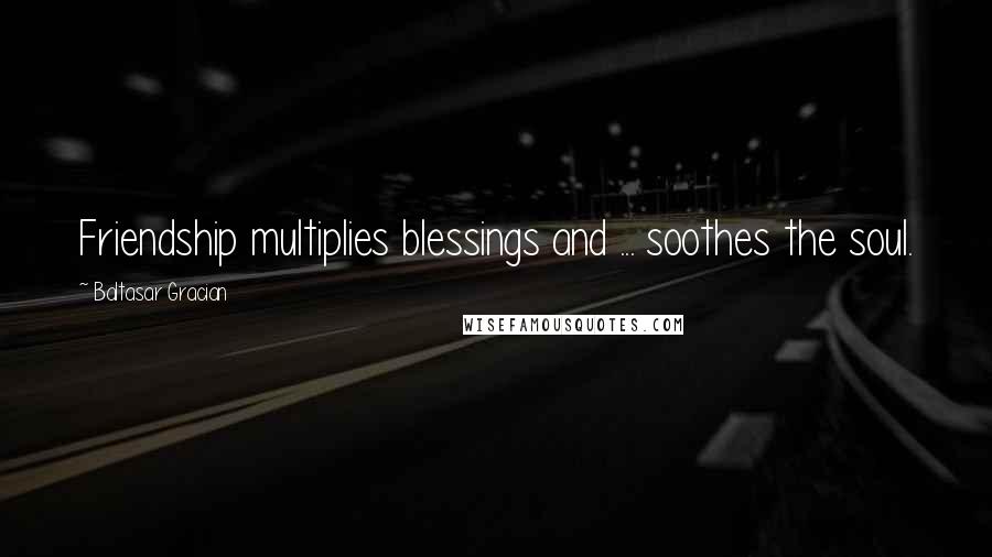 Baltasar Gracian Quotes: Friendship multiplies blessings and ... soothes the soul.