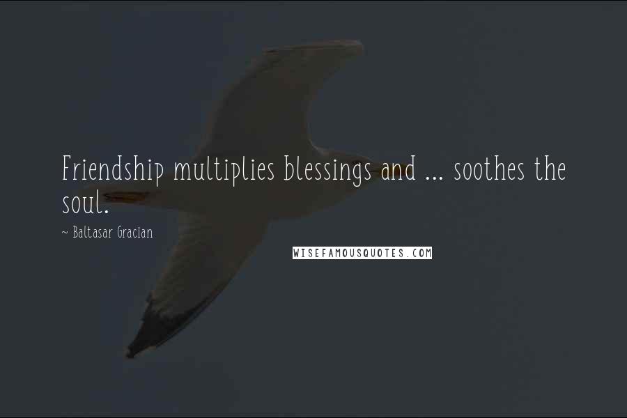 Baltasar Gracian Quotes: Friendship multiplies blessings and ... soothes the soul.