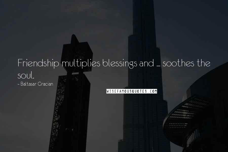 Baltasar Gracian Quotes: Friendship multiplies blessings and ... soothes the soul.