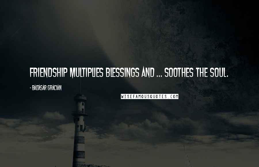 Baltasar Gracian Quotes: Friendship multiplies blessings and ... soothes the soul.