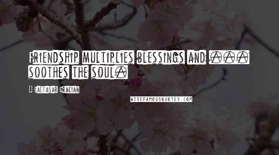 Baltasar Gracian Quotes: Friendship multiplies blessings and ... soothes the soul.