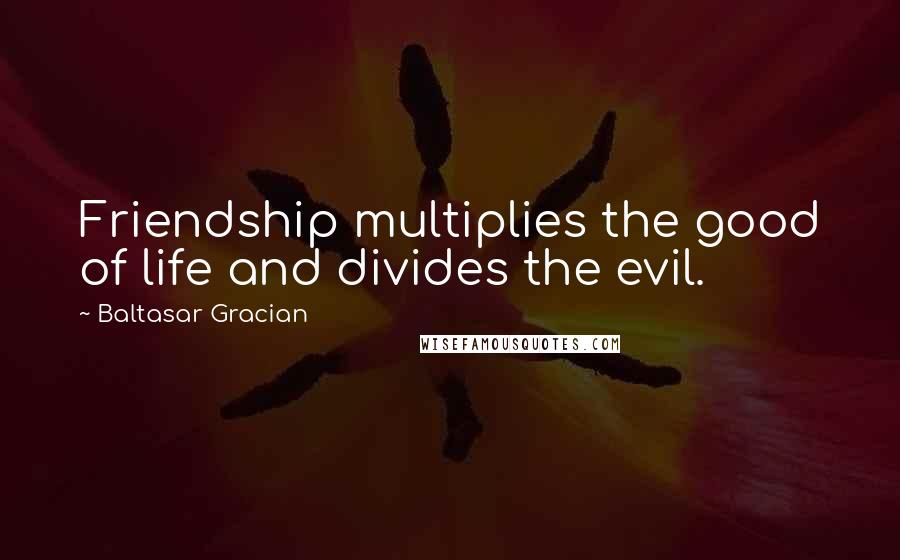 Baltasar Gracian Quotes: Friendship multiplies the good of life and divides the evil.